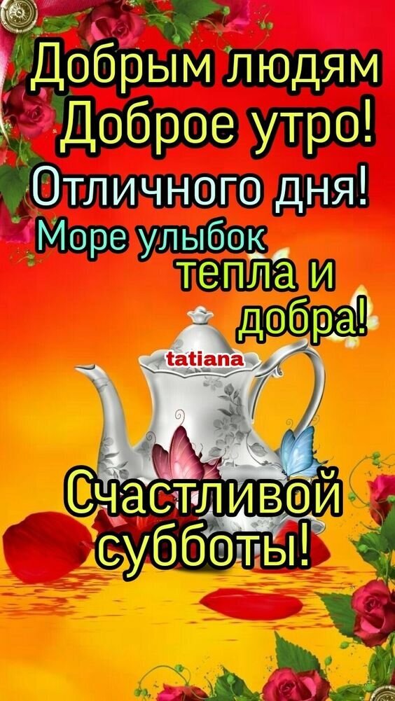 Пожелание доброго утра и счастливой субботы с чайником и розами. Яркая открытка с добрыми словами для близких и друзей в выходной день. Открытка Счастливой субботы! Море улыбок, тепла и добра! Красочное поздравительное изображение с пожеланием доброго утра и счастливой субботы. На картинке изображен изящный серебряный чайник на ярком красно-оранжевом фоне, украшенном нежными красными розами и лепестками. На картинке крупным шрифтом на русском языке написано: Добрым людям Доброе утро! Отличного дня! Море улыбок, тепла и добра! Счастливой субботы! Пожелание доброго утра и счастливой субботы с чайником и розами. Яркая открытка с добрыми словами для близких и друзей в выходной день. Открытка Счастливой субботы! Море улыбок, тепла и добра! Красочное поздравительное изображение с пожеланием доброго утра и счастливой субботы. На картинке изображен изящный серебряный чайник на ярком красно-оранжевом фоне, украшенном нежными красными розами и лепестками. На картинке крупным шрифтом на русском языке написано: Добрым людям Доброе утро! Отличного дня! Море улыбок, тепла и добра! Счастливой субботы!