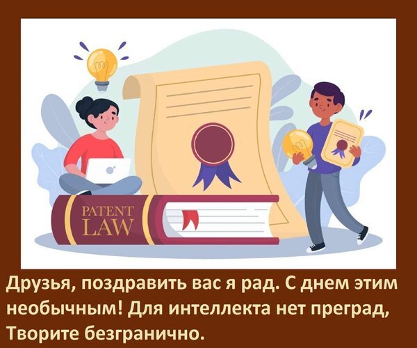 Поздравление с днем интеллектуальной собственности. Иллюстрация с книгой «Patent Law», идеями и персонажами. Текст: «Для интеллекта нет преград»! Открытка Проявляйте интеллект, Используйте свой шанс. С днем интеллектуальной собственности Иллюстрация на тему патентного права и интеллектуальной собственности. На изображении представлены персонажи: девушка за ноутбуком и мужчина с лампочкой и свидетельством, символизирующими идеи и инновации. На переднем плане лежит массивная книга с надписью «PATENT LAW» (Патентное право), а на заднем фоне — большой свиток с печатью. В нижней части картинки размещен вдохновляющий текст на русском языке: «Друзья, поздравить вас я рад. С днем этим необычным! Для интеллекта нет преград, Творите безгранично»