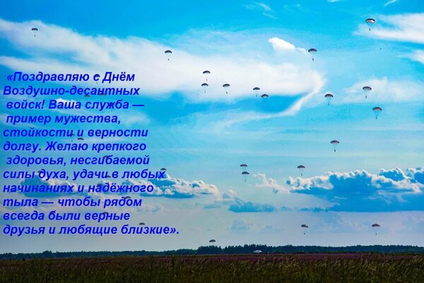 Поздравление с Днем ВДВ на фоне голубого неба с парашютистами. Текст: пожелания мужества, здоровья, силы духа и верных друзей для десантников. Открытка «Поздравляю с Днем Воздушно-десантных войск! Ваша служба — пример мужества, стойкости и верност Открытка к Дню Воздушно-десантных войск (ВДВ). На фоне яркого голубого неба с легкими облаками запечатлены парашютисты в небе. На изображение наложен поздравительный текст с теплыми пожеланиями мужества, стойкости, крепкого здоровья, силы духа и верных друзей