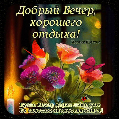 Открытка «Добрый вечер, хорошего отдыха!» с красивыми цветами, бабочками и свечой. Теплое пожелание уютного вечера для близких и друзей. Анимированная открытка Добрый Вечер, хорошего отдыха! ИринаЩетко пусть Вечер дарит лишь уют Из светлых множества минут! Красочная поздравительная открытка на вечер с надписью «Добрый Вечер, хорошего отдыха!». На изображении представлены яркие цветы (розовые и оранжевые бутоны), изящные бабочки красного и фиолетового цвета, а также зажженная свеча, создающая атмосферу уюта и тепла. В нижней части картинки расположена душевная цитата: «Пусть Вечер дарит лишь уют Из светлых множества минут!»