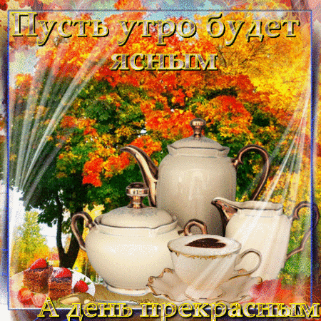 Осенняя открытка «Пусть утро будет ясным, а день прекрасным». Уютный натюрморт с чаем и тортом на фоне золотых листьев. Пожелание доброго утра. Анимированная открытка Пусть утро будет ясным, а день прекрасным! Красочная осенняя открытка с уютным натюрмортом. На фоне яркой золотой и багряной осенней листвы изображен сервированный стол: белый чайник, молочник, чашка чая и кусочек торта с клубникой. Поверх изображения наложен текст золотыми буквами: «Пусть утро будет ясным, а день прекрасным»