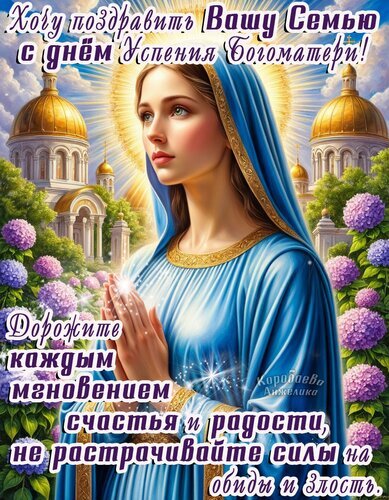 Поздравление с Успением Богородицы: изображение Девы Марии, храма и цветов с пожеланиями счастья и радости для всей семьи. Открытка Успение Пресвятой Богородицы Красивая религиозная открытка к празднику Успения Пресвятой Богородицы. На изображении представлена молодая Дева Мария в голубом одеянии на фоне светящихся куполов храма и цветущих гортензий. Текст поздравления гласит: «Хочу поздравить Вашу Семью с днем Успения Богоматери! Дорожите каждым мгновением счастья и радости, не растрачивайте силы на обиды и злость»