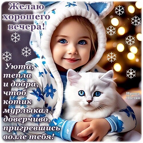 Милая открытка: девочка обнимает белого котика. Пожелание уютного вечера, тепла и добра. Красивая зимняя картинка для отправки друзьям и близким. Открытка Добрый вечер! Милое и уютное изображение для пожелания хорошего вечера. На картинке изображена очаровательная девочка с голубыми глазами в теплой зимней одежде, которая нежно обнимает пушистого белого кота с такими же голубыми глазами. Фон украшен праздничными огнями и снежинками, создавая атмосферу тепла, спокойствия и домашнего уюта. Текст на русском языке гласит: Желаю хорошего вечера! Уюта, тепла и добра, чтоб котик мурлыкал доверчиво, пригревшись возле тебя! Милая открытка: девочка обнимает белого котика. Пожелание уютного вечера, тепла и добра. Красивая зимняя картинка для отправки друзьям и близким. Открытка Добрый вечер! Милое и уютное изображение для пожелания хорошего вечера. На картинке изображена очаровательная девочка с голубыми глазами в теплой зимней одежде, которая нежно обнимает пушистого белого кота с такими же голубыми глазами. Фон украшен праздничными огнями и снежинками, создавая атмосферу тепла, спокойствия и домашнего уюта. Текст на русском языке гласит: Желаю хорошего вечера! Уюта, тепла и добра, чтоб котик мурлыкал доверчиво, пригревшись возле тебя!