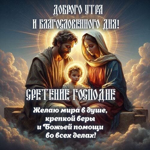 Открытка к Сретению Господню: пожелания доброго утра, мира в душе, крепкой веры и Божьей помощи. Религиозное поздравление со Святой Семьей. Открытка Сретение Господне Религиозная открытка к празднику Сретение Господне. На изображении представлена Святая Семья (Иисус, Мария и Иосиф) в сиянии божественного света на фоне облаков. Текст на картинке содержит пожелания доброго утра, благословенного дня, мира в душе, крепкой веры и Божьей помощи во всех делах
