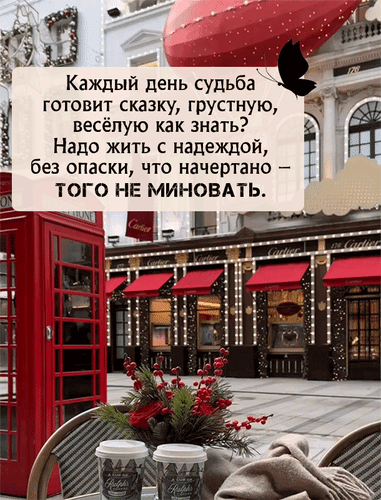 Эстетичное фото с мотивирующей цитатой о судьбе на фоне уютной городской улицы с красной телефонной будкой и кофе. Вдохновение и философия жизни. Анимированная открытка Каждый день судьба готовит сказку грустную, веселую как знать? Надо жить с надеждой, без опаски... Эстетичная композиция с вдохновляющей цитатой на фоне городского пейзажа. На изображении запечатлена уютная улица с красной телефонной будкой, вывесками Cartier и стильными красными маркизами. На переднем плане — чашки кофе и веточка красных ягод, создающие атмосферу спокойного утра. Текст на русском языке гласит: «Каждый день судьба готовит сказку, грустную, веселую как знать? Надо жить с надеждой, без опаски, что начертано — того не миновать»