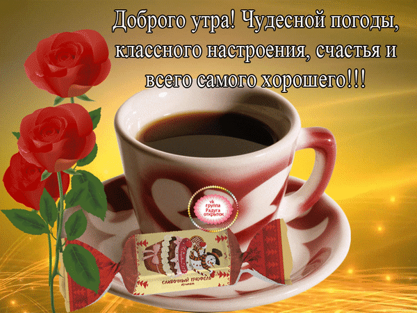 Доброе утро! Картинка с чашкой кофе, красными розами и пожеланиями отличного настроения, счастья и чудесной погоды. Красивое праздничное изображение. Анимированная открытка Доброго утра Красочное праздничное изображение для пожелания доброго утра. На картинке изображена чашка горячего черного кофе на блюдце, рядом лежит аппетитная конфета в обертке. Композицию украшают нежные красные розы с зелеными листьями. На золотистом светящемся фоне написан текст на русском языке: «Доброго утра! Чудесной погоды, классного настроения, счастья и всего самого хорошего!!!»