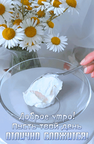 Доброе утро! Красивая картинка с ромашками и йогуртом с пожеланием отличного дня. Светлое и вдохновляющее изображение для утренних приветствий. Анимированная открытка Доброе утро! Пусть твой день отлично сложится! Эстетичное и светлое изображение, передающее атмосферу уютного утра. На переднем плане — прозрачная стеклянная пиала с нежной белой массой (йогуртом, сметаной или кремом), которую подхватывают ложкой. На заднем плане — пышный букет белоснежных ромашек с ярко-желтыми сердцевинами в стеклянной вазе. На картинке присутствует вдохновляющая надпись на русском языке: 