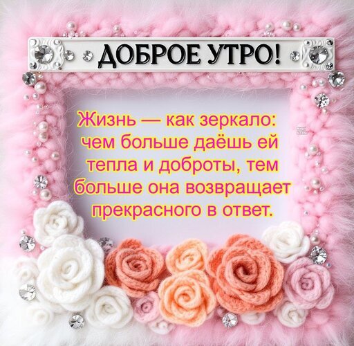 Доброе утро! Красивая открытка с мотивирующей цитатой о добре и жизни на нежно-розовом фоне с цветами. Пожелание тепла и вдохновения на каждый день. Открытка Доброе утро! Жизнь — как зеркало: чем больше даешь ей тепла и доброты, тем больше она возвращает Красивая поздравительная открытка с добрым утренним пожеланием. На нежно-розовом пушистом фоне в декоративной рамке с цветами и стразами размещена мотивирующая цитата о жизни: «Жизнь — как зеркало: чем больше даешь ей тепла и доброты, тем больше она возвращает прекрасного в ответ» Доброе утро! Красивая открытка с мотивирующей цитатой о добре и жизни на нежно-розовом фоне с цветами. Пожелание тепла и вдохновения на каждый день. Открытка Доброе утро! Жизнь — как зеркало: чем больше даешь ей тепла и доброты, тем больше она возвращает Красивая поздравительная открытка с добрым утренним пожеланием. На нежно-розовом пушистом фоне в декоративной рамке с цветами и стразами размещена мотивирующая цитата о жизни: «Жизнь — как зеркало: чем больше даешь ей тепла и доброты, тем больше она возвращает прекрасного в ответ»
