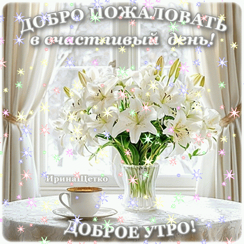 Красивая открытка с белыми лилиями и чашкой кофе. Надписи: «Доброе утро!» и «Добро пожаловать в счастливый день!». Идеально для пожеланий доброго утра. Анимированная открытка Доброе утро! Красивая праздничная открытка с букетом белоснежных лилий в прозрачной вазе. Композиция расположена на столе рядом с чашкой кофе на фоне светлых занавесок у окна. Картинка украшена сверкающими звездами и волшебным мерцанием. На изображении присутствуют надписи на русском языке: «ДОБРО ПОЖАЛОВАТЬ в счастливый день!» и «ДОБРОЕ УТРО!»