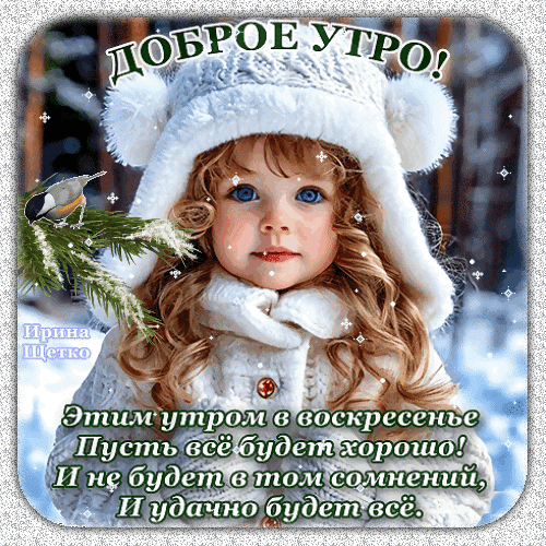 Доброе утро! Милая открытка на воскресенье с очаровательной девочкой в зимней одежде и пожеланием удачного и хорошего дня. Идеально для соцсетей. Анимированная открытка Доброе утро! Милая поздравительная открытка на доброе воскресное утро. На изображении запечатлена очаровательная девочка с голубыми глазами в теплой белой шапке с помпонами и пушистом свитере. На фоне заснеженного леса сидит маленькая птичка на еловой ветке. Картинка дополнена красивой надписью на русском языке: «Доброе утро! Этим утром в воскресенье пусть все будет хорошо! И не будет в том сомнений, и удачно будет все» Доброе утро! Милая открытка на воскресенье с очаровательной девочкой в зимней одежде и пожеланием удачного и хорошего дня. Идеально для соцсетей. Анимированная открытка Доброе утро! Милая поздравительная открытка на доброе воскресное утро. На изображении запечатлена очаровательная девочка с голубыми глазами в теплой белой шапке с помпонами и пушистом свитере. На фоне заснеженного леса сидит маленькая птичка на еловой ветке. Картинка дополнена красивой надписью на русском языке: «Доброе утро! Этим утром в воскресенье пусть все будет хорошо! И не будет в том сомнений, и удачно будет все»