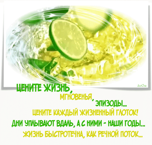 Философская открытка с освежающим напитком и лаймом. Текст о ценности каждого мгновения жизни: «Цените жизнь, мгновенья, эпизоды... Жизнь быстротечна...» Анимированная открытка Цените жизнь, мгновенья, эпизоды... цените каждый жизненный Изображение в светлых тонах с изображением освежающего напитка с дольками лайма и пузырьками в воде. На картинке нанесен философский текст на русском языке: «Цените жизнь, мгновенья, эпизоды... Цените каждый жизненный глоток! Дни уплывают вдаль, а с ними — наши годы... Жизнь быстротечна, как речной поток...»