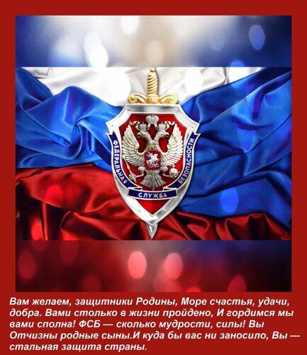 Патриотическое изображение с эмблемой ФСБ на фоне триколора и поздравительным текстом для защитников Родины. Пожелания удачи и гордости за службу. Открытка Вам желаем, защитники Родины, Море счастья, удачи, добра. Вами столько в жизни пройдено, И гордимся Изображение с символикой ФСБ России на фоне российского триколора. В центре композиции — эмблема Федеральной службы безопасности с двуглавым орлом и мечом. На переднем плане расположен торжественный текст в стихах, выражающий признательность и пожелания счастья, удачи и добра защитникам Родины