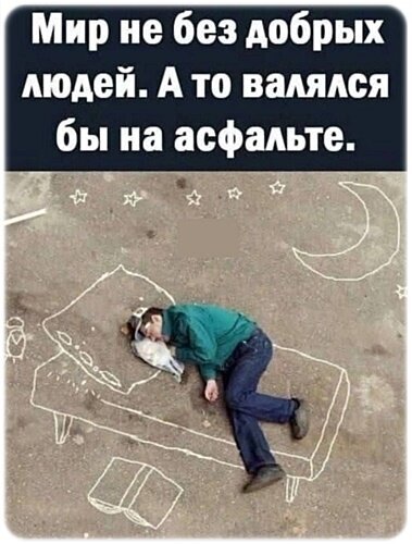 Смешной мем: человек спит на асфальте, нарисованном мелом как кровать. Подпись: «Мир не без добрых людей». Юмор, жизненная ситуация, смешная картинка. Открытка Улыбнись, юмор Смешной мем с глубоким подтекстом. На картинке изображен человек, который спит на асфальте, но при этом лежит нарисованной мелом кровати с подушкой и одеялом. Сверху расположен текст: «Мир не без добрых людей. А то валялся бы на асфальте». Изображение представляет собой юмористический взгляд на доброту окружающих через призму стрит-арта и забавной ситуации