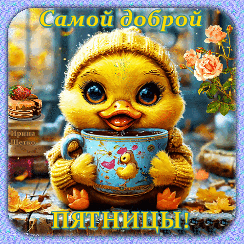 Милая открытка с цыпленком в шапочке и чашкой чая. Надпись: «Самой доброй ПЯТНИЦЫ!». Уютная картинка для пожелания хорошего настроения в пятницу. Анимированная открытка С пятницей! Милая и уютная поздравительная открытка с изображением очаровательного желтого цыпленка в вязаной шапочке, который держит чашку горячего напитка. На картинке присутствует надпись «Самой доброй ПЯТНИЦЫ!», а также элементы декора: нежные розовые розы и аппетитный десерт с клубникой. Изображение выполнено в теплых, золотистых тонах, создавая атмосферу уюта, тепла и позитивного настроения