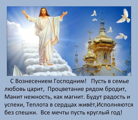 Открытка к Вознесению Господню с Иисусом Христом, золотыми куполами и пожеланиями любви, радости и процветания в семье. Религиозное поздравление. Открытка С Вознесением Господним! Пусть в семье любовь царит, процветание рядом бродит. Праздничная поздравительная открытка к Вознесению Господню. На изображении запечатлен Иисус Христос в сияющих белых одеждах, возносящийся на облаках под лучами божественного света. Рядом с Ним — золотые купола православного храма и белые голуби, символизирующие Святой Дух и мир. В нижней части расположено трогательное стихотворение с пожеланиями любви, процветания, радости и исполнения мечт