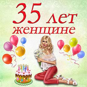 35 лет женщине. Красивые открытки и картинки с Юбилеем. Поздравления.