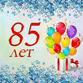 85 лет. Красивые открытки и картинки с Юбилеем. Поздравления.
