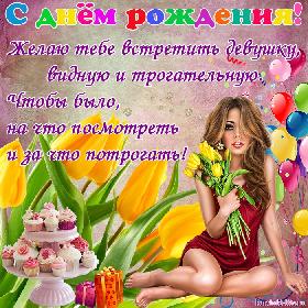 С днем рождения! Желаю тебе встретить девушку, видную и трогательную. Чтобы было, на что посмотреть и за что потрогать!