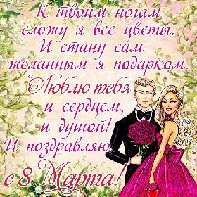 Поздравление с 8 Марта для любимой: К твоим ногам сложу я все цветы. И стану сам желанным я подарком. Люблю тебя и сердцем, и душой! И поздравляю с 8 Марта!