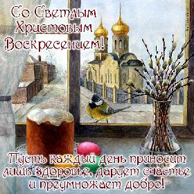 Со Светлым Христовым Воскресением! Пусть каждый день приносит лишь здоровье, дарует счастье и преумножает добро! Красивая открытка с Пасхой, на подоконнике стоит пасхальный кулич, и лежат разноцветные крашеные яйца, в вазочке стоят веточки вербы, в окно заглядывает синичка, из окна открывается вид на церковь.