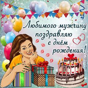 Любимого мужчину поздравляю с днем рождения! Красивая открытка с днем рождения для мужчины; девушка с подарками и именинным тортом.