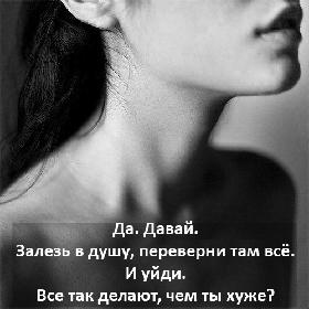 Да. Давай. Залезь в душу, переверни там все. И уйди. Все так делают, чем ты хуже?