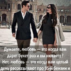 Думаете, любовь — это когда вам дарят букет роз и вы нюхаете? Нет, любовь — это когда вам целый день рассказывают про 95-й бензин и вы слушаете.