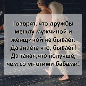Говорят, что дружбы между мужчиной и женщиной не бывает. Да знаете что, бывает! Да такая,что получше, чем со многими бабами!