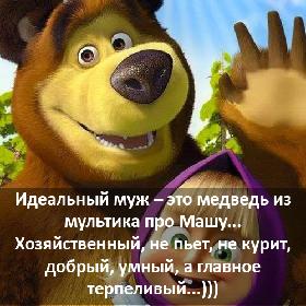Идеальный муж – это медведь из мультика про Машу... Хозяйственный, не пьет, не курит, добрый, умный, а главное терпеливый...)))