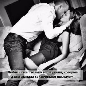 Любить стоит только тех мужчин, которые даже скандал заканчивают поцелуем.