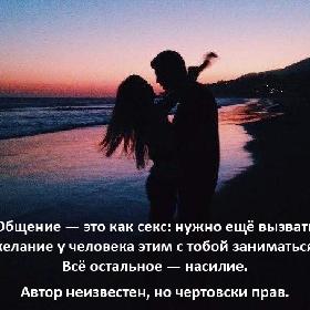 Общение — это как секс: нужно еще вызвать желание у человека этим с тобой заниматься. Все остальное — насилие. Автор неизвестен, но чертовски прав.