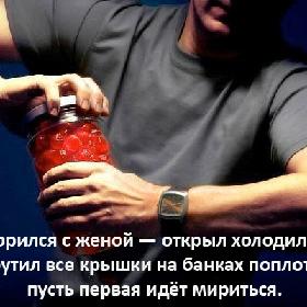 Поссорился с женой — открыл холодильник, закрутил все крышки на банках поплотнее: пусть первая идет мириться.