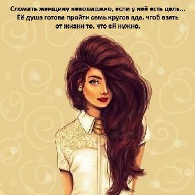 Сломать женщину невозможно, если у нее есть цель... Ее душа готова пройти семь кругов ада, чтоб взять от жизни то, что ей нужно.