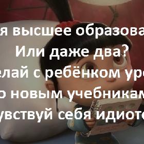 У тебя высшее образование? Или даже два? Сделай с ребенком уроки по новым учебникам! Почувствуй себя идиотом...
