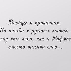 Вообще я приличная. Но иногда я ругаюсь матом. Потому что мат, как и раффаэлло, вместо тысячи слов...