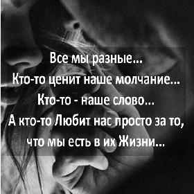 Все мы разные... Кто-то ценит наше молчание... Кто-то - наше слово... А кто-то Любит нас просто за то, что мы есть в их Жизни...