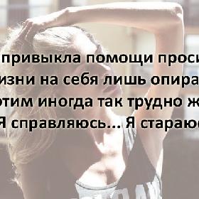 Я не привыкла помощи просить... И в жизни на себя лишь опираюсь... Но с этим иногда так трудно жить... Но Я справляюсь... Я стараюсь...