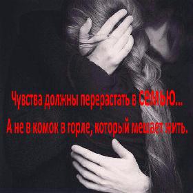 Чувства должны перерастать в семью... А не в комок в горле, который мешает жить.