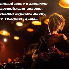 Единственный плюс в алкоголе — при его воздействии человек не в состоянии держать маску, начинает говорить душа...