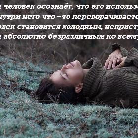Когда человек осознает, что его использовали, внутри него что-то переворачивается, и человек становится холодным, неприступным и абсолютно безразличным ко всему.