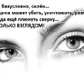 Мужчина, безусловно, силен... Зато женщина может убить, уничтожить, размазать по стенке да еще плюнуть сверху... ОДНИМ ТОЛЬКО ВЗГЛЯДОМ!