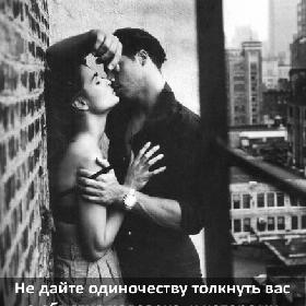 Не дайте одиночеству толкнуть вас в объятия человека, к которому не лежит душа. Рано или поздно эти объятия вас задушат.
