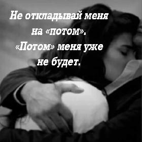 Не откладывай меня на «потом». «Потом» меня уже не будет.