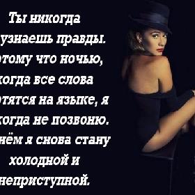 Ты никогда не узнаешь правды. Потому что ночью, когда все слова вертятся на языке, я никогда не позвоню. А днем я снова стану холодной и неприступной.