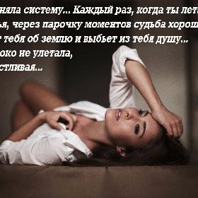Я уже поняла систему... Каждый раз, когда ты летаешь от счастья, через парочку моментов судьба хорошенечко долбанет тебя об землю и выбьет из тебя душу... чтоб высоко не улетала, дура счастливая...