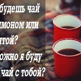 - Ты будешь чай с лимоном или с мятой? - А можно я буду пить чай с тобой?