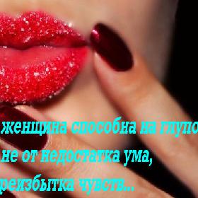 Любая женщина способна на глупости... Но это не от недостатка ума, а от переизбытка чувств...