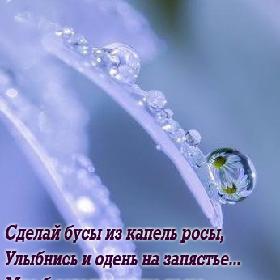 Сделай бусы из капель росы, Улыбнись и одень на запястье... Мне б сегодня такие часы, Чтоб не время считали, а Счастье!!!
