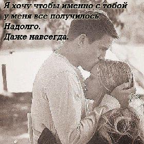 Я хочу чтобы именно с тобой у меня все получилось. Надолго. Даже навсегда.