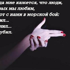Иногда мне кажется, что люди, которых мы любим, играют с нами в морской бой: ранил... ранил... убил.